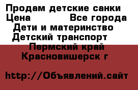 Продам детские санки › Цена ­ 2 000 - Все города Дети и материнство » Детский транспорт   . Пермский край,Красновишерск г.